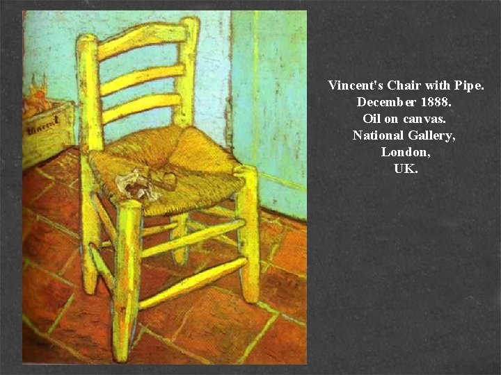 Vincent's Chair with Pipe. December 1888. Oil on canvas. National Gallery, London, UK. 