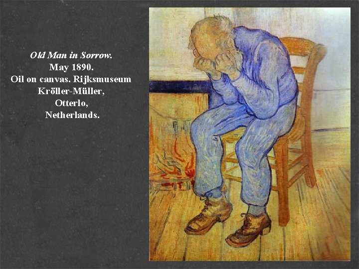 Old Man in Sorrow. May 1890. Oil on canvas. Rijksmuseum Kröller-Müller, Otterlo, Netherlands. 