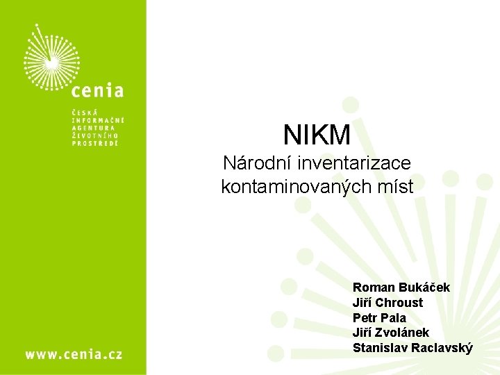 NIKM Národní inventarizace kontaminovaných míst Roman Bukáček Jiří Chroust Petr Pala Jiří Zvolánek Stanislav