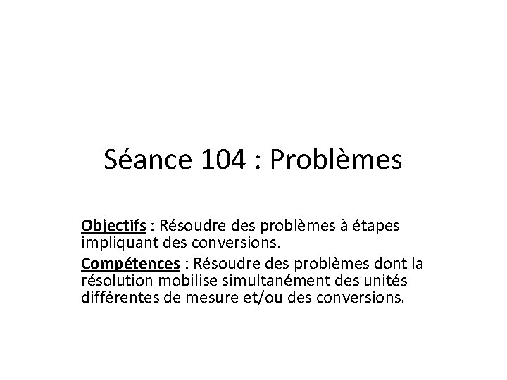 Séance 104 : Problèmes Objectifs : Résoudre des problèmes à étapes impliquant des conversions.