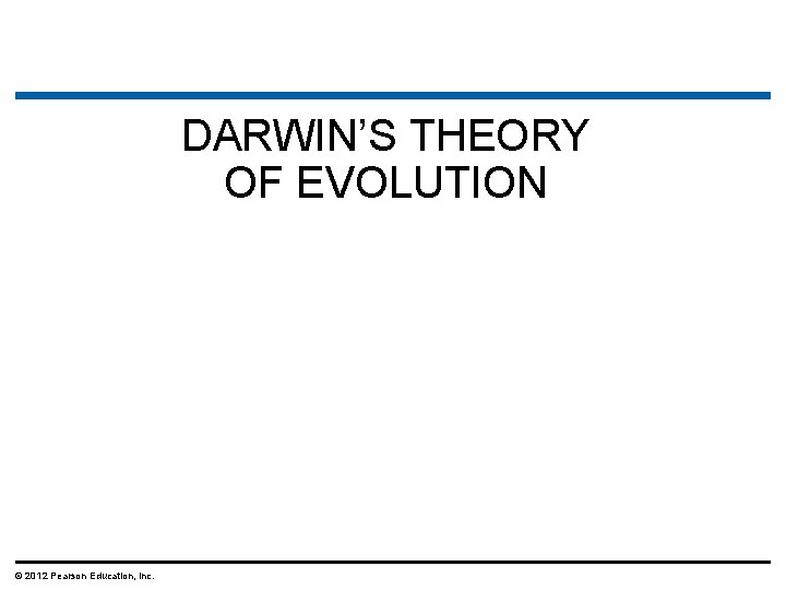 DARWIN’S THEORY OF EVOLUTION © 2012 Pearson Education, Inc. 