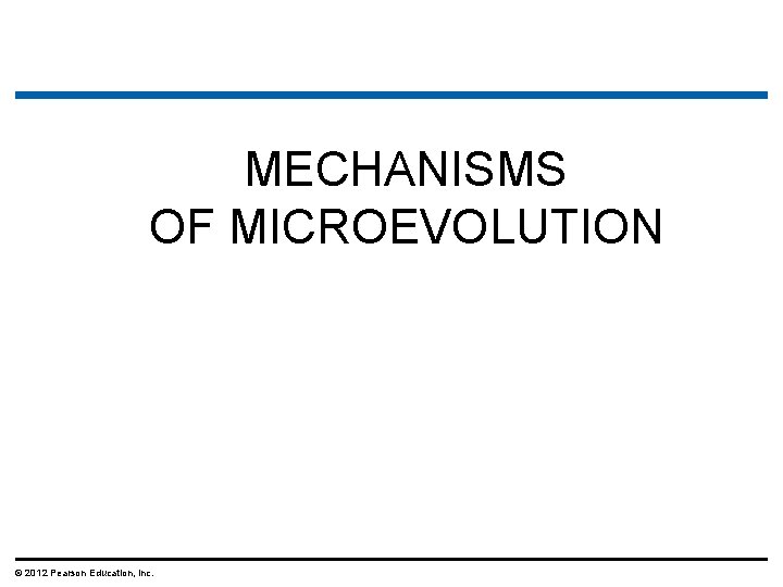 MECHANISMS OF MICROEVOLUTION © 2012 Pearson Education, Inc. 