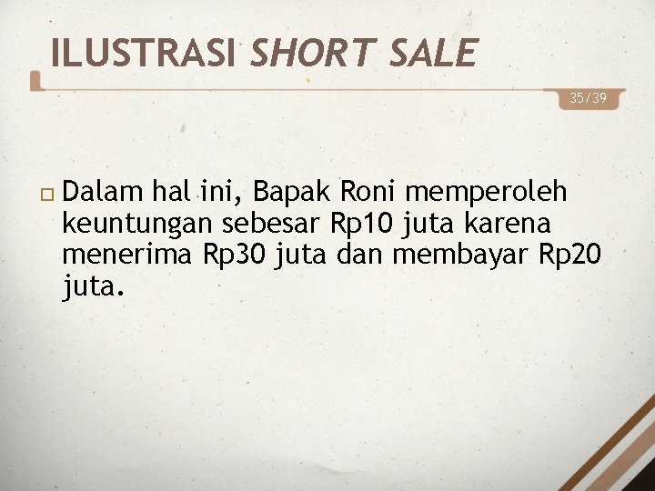 ILUSTRASI SHORT SALE 35/39 Dalam hal ini, Bapak Roni memperoleh keuntungan sebesar Rp 10