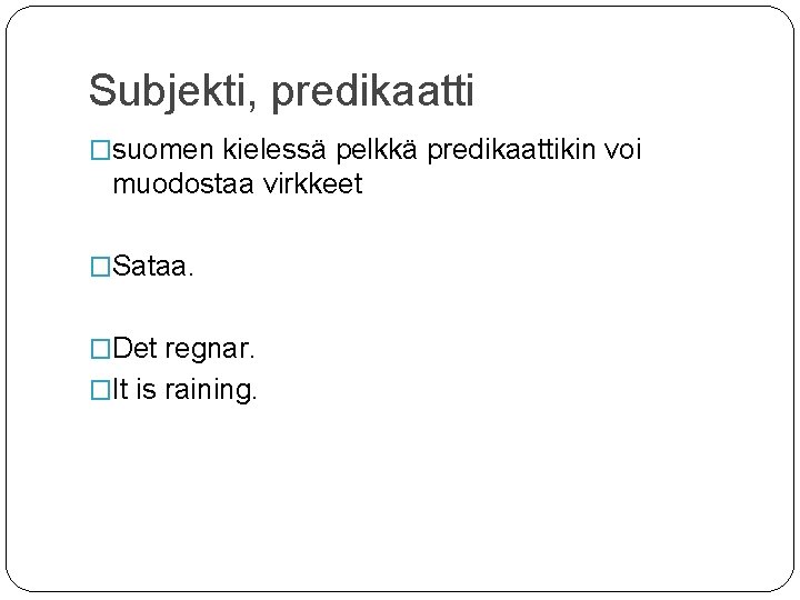 Subjekti, predikaatti �suomen kielessä pelkkä predikaattikin voi muodostaa virkkeet �Sataa. �Det regnar. �It is