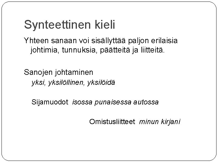 Synteettinen kieli Yhteen sanaan voi sisällyttää paljon erilaisia johtimia, tunnuksia, päätteitä ja liitteitä. Sanojen