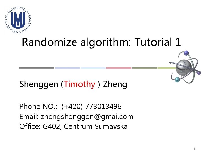 Randomize algorithm: Tutorial 1 Shenggen (Timothy ) Zheng Phone NO. : (+420) 773013496 Email: