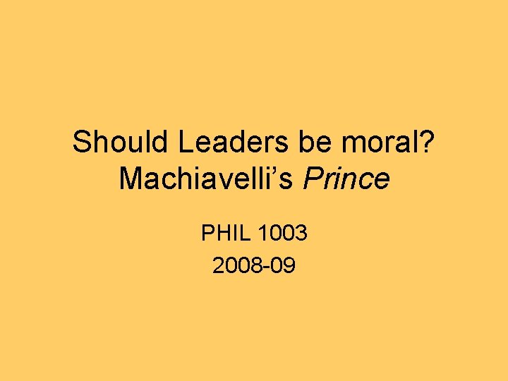 Should Leaders be moral? Machiavelli’s Prince PHIL 1003 2008 -09 