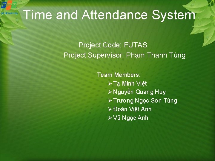 Time and Attendance System Project Code: FUTAS Project Supervisor: Phạm Thanh Tùng Team Members: