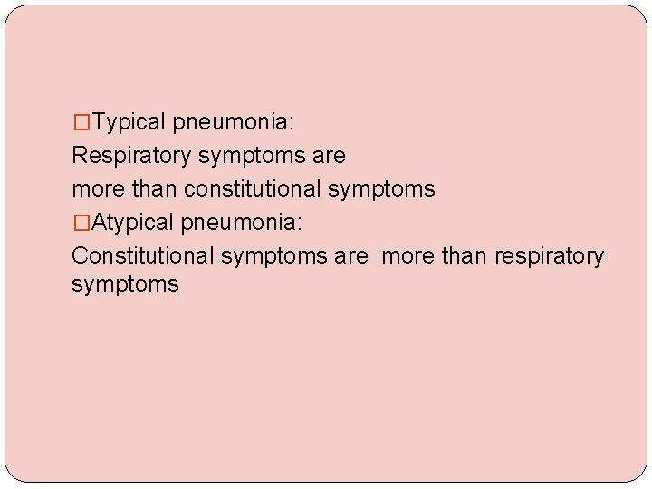 �Typical pneumonia: Respiratory symptoms are more than constitutional symptoms �Atypical pneumonia: Constitutional symptoms are