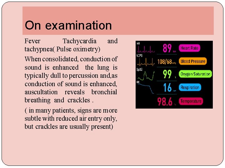 On examination Fever Tachycardia and tachypnea( Pulse oximetry) When consolidated, conduction of sound is