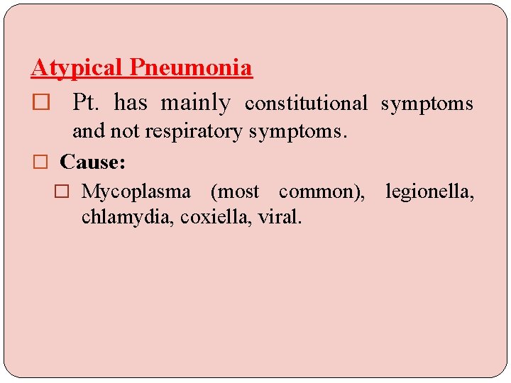 Atypical Pneumonia � Pt. has mainly constitutional symptoms and not respiratory symptoms. � Cause: