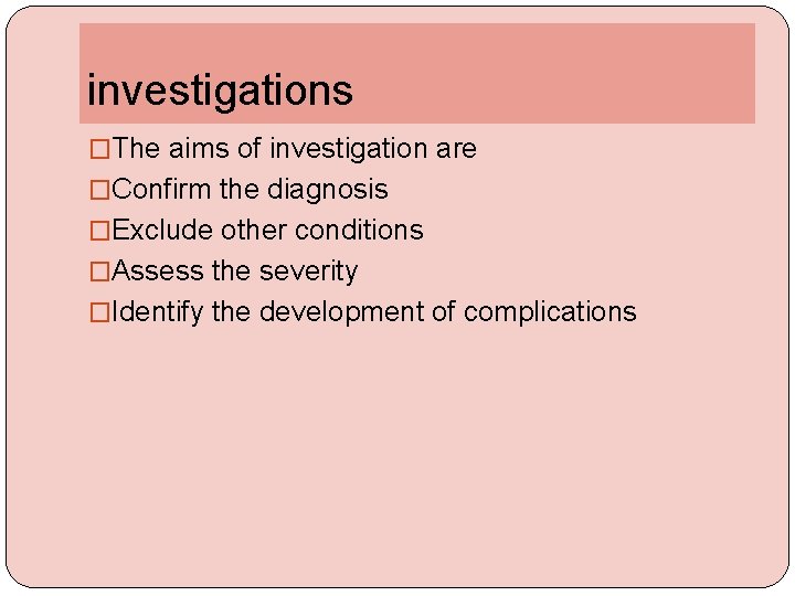 investigations �The aims of investigation are �Confirm the diagnosis �Exclude other conditions �Assess the
