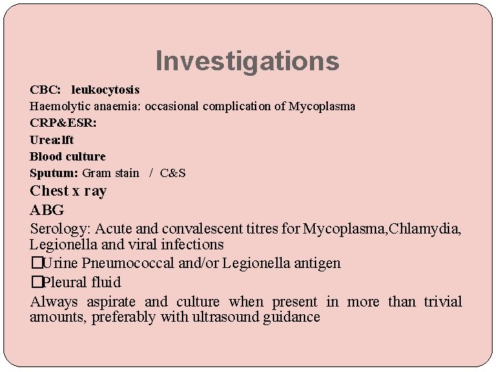 Investigations CBC: leukocytosis Haemolytic anaemia: occasional complication of Mycoplasma CRP&ESR: Urea: lft Blood culture