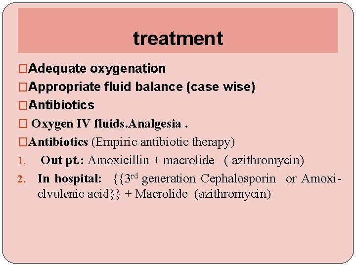 treatment �Adequate oxygenation �Appropriate fluid balance (case wise) �Antibiotics � Oxygen IV fluids. Analgesia.