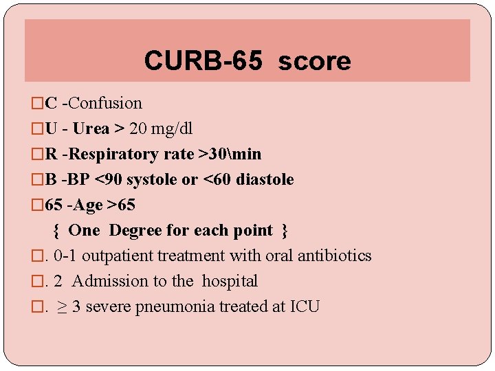 CURB-65 score �C -Confusion �U - Urea > 20 mg/dl �R -Respiratory rate >30min