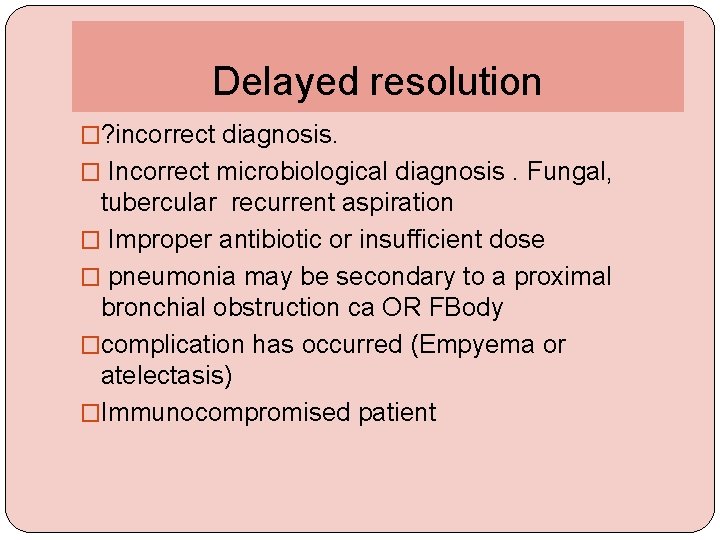 Delayed resolution �? incorrect diagnosis. � Incorrect microbiological diagnosis. Fungal, tubercular recurrent aspiration �