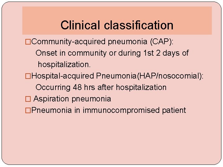 Clinical classification �Community-acquired pneumonia (CAP): Onset in community or during 1 st 2 days