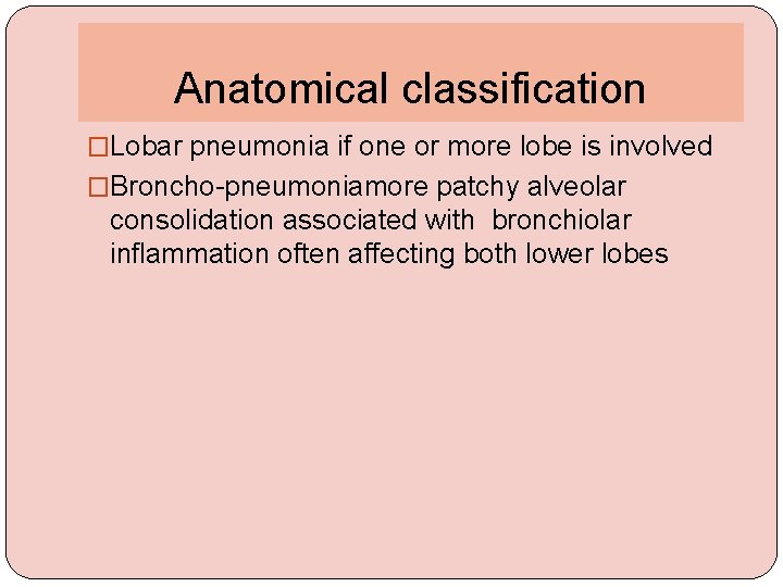 Anatomical classification �Lobar pneumonia if one or more lobe is involved �Broncho-pneumoniamore patchy alveolar