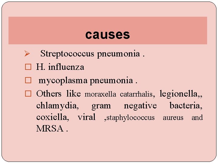 causes Streptococcus pneumonia. � H. influenza � mycoplasma pneumonia. � Others like moraxella catarrhalis,