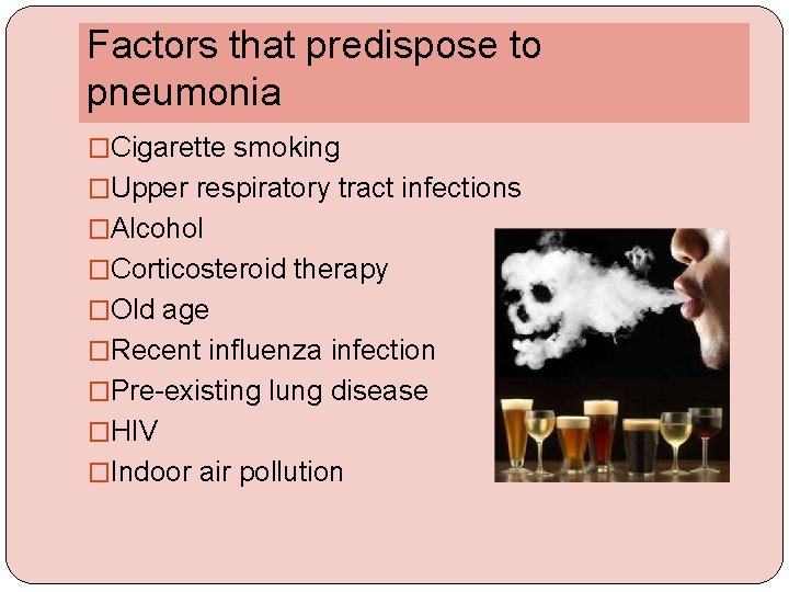 Factors that predispose to pneumonia �Cigarette smoking �Upper respiratory tract infections �Alcohol �Corticosteroid therapy