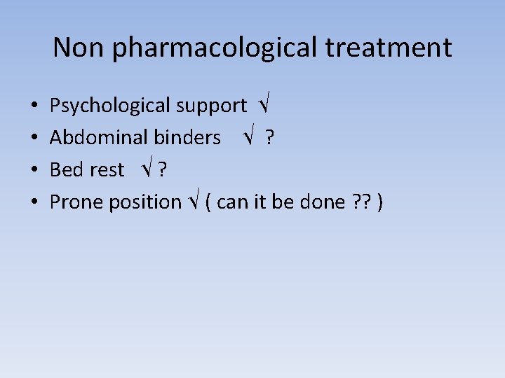 Non pharmacological treatment • • Psychological support √ Abdominal binders √ ? Bed rest