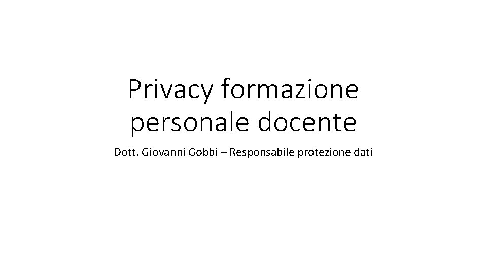 Privacy formazione personale docente Dott. Giovanni Gobbi – Responsabile protezione dati 