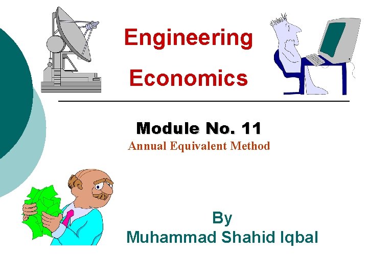 Engineering Economics Module No. 11 Annual Equivalent Method By Muhammad Shahid Iqbal 