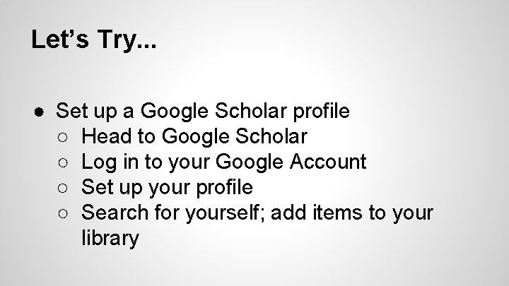 Let’s Try. . . ● Set up a Google Scholar profile ○ Head to