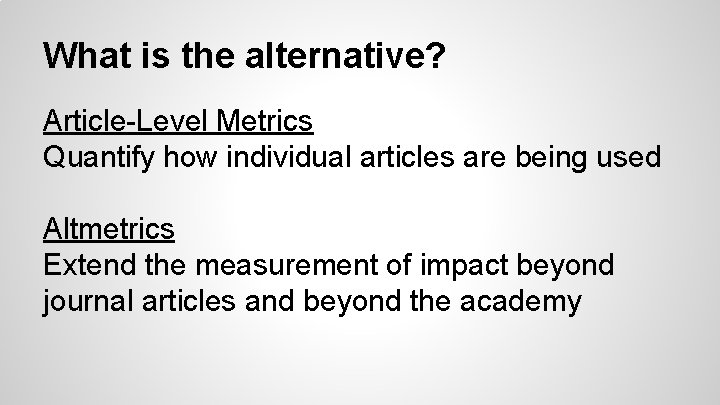 What is the alternative? Article-Level Metrics Quantify how individual articles are being used Altmetrics