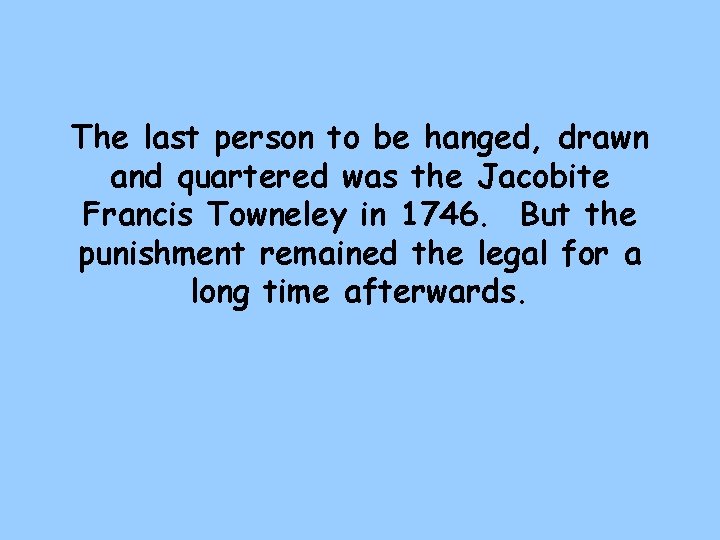 The last person to be hanged, drawn and quartered was the Jacobite Francis Towneley