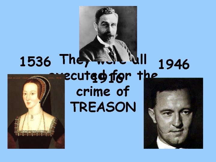 1536 They were all 1946 executed for the 1916 crime of TREASON 