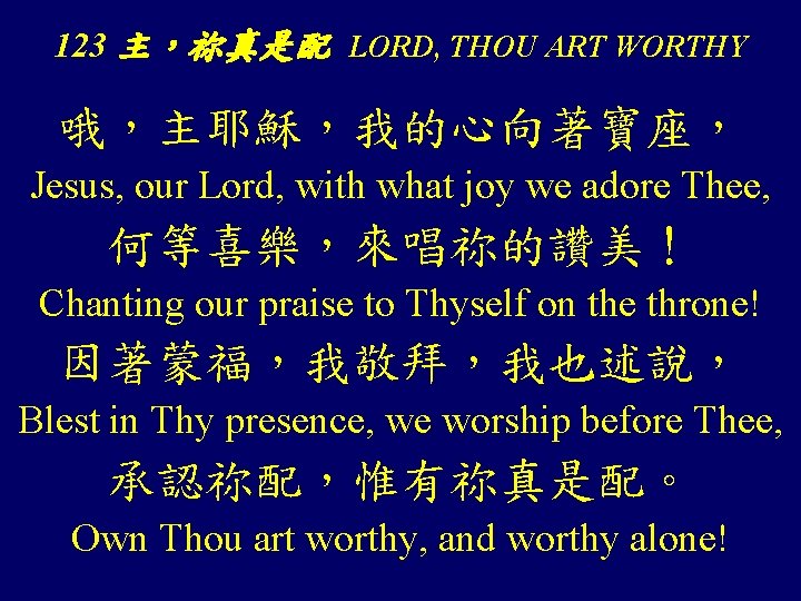 123 主，祢真是配 LORD, THOU ART WORTHY 哦，主耶穌，我的心向著寶座， Jesus, our Lord, with what joy we