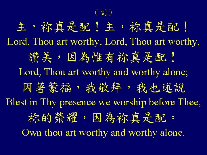 （副） 主，祢真是配！ Lord, Thou art worthy, 讚美，因為惟有祢真是配！ Lord, Thou art worthy and worthy alone;
