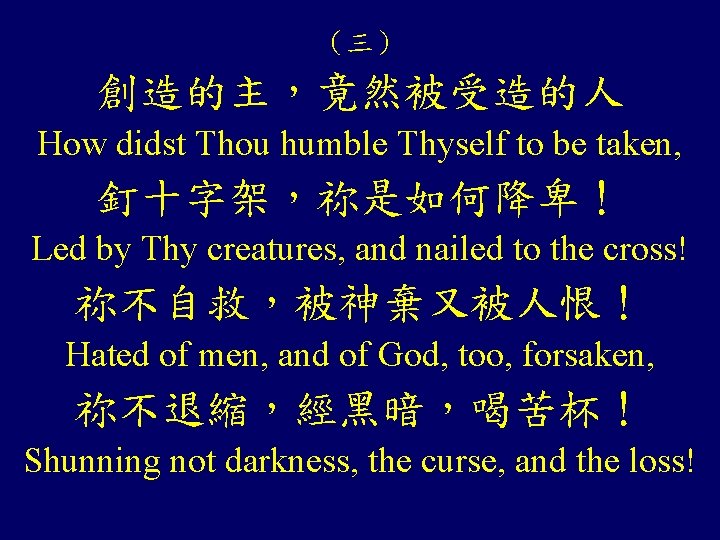 （三） 創造的主，竟然被受造的人 How didst Thou humble Thyself to be taken, 釘十字架，祢是如何降卑！ Led by Thy