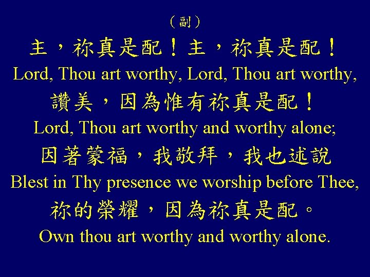 （副） 主，祢真是配！ Lord, Thou art worthy, 讚美，因為惟有祢真是配！ Lord, Thou art worthy and worthy alone;