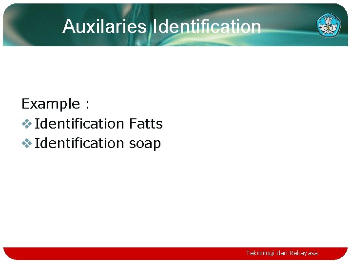 Auxilaries Identification Example : v Identification Fatts v Identification soap Teknologi dan Rekayasa 