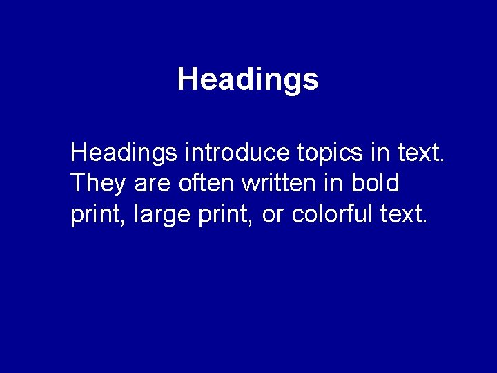 Headings introduce topics in text. They are often written in bold print, large print,