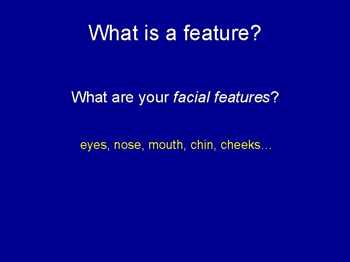 What is a feature? What are your facial features? eyes, nose, mouth, chin, cheeks…