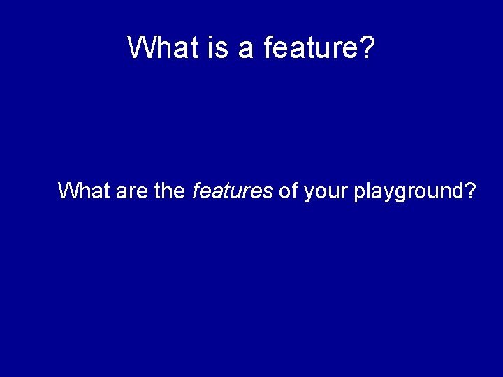 What is a feature? What are the features of your playground? 