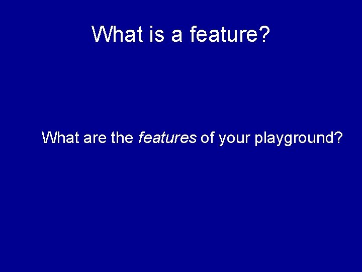 What is a feature? What are the features of your playground? 