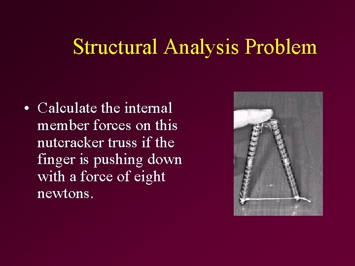 Structural Analysis Problem • Calculate the internal member forces on this nutcracker truss if