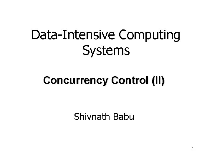 Data-Intensive Computing Systems Concurrency Control (II) Shivnath Babu 1 