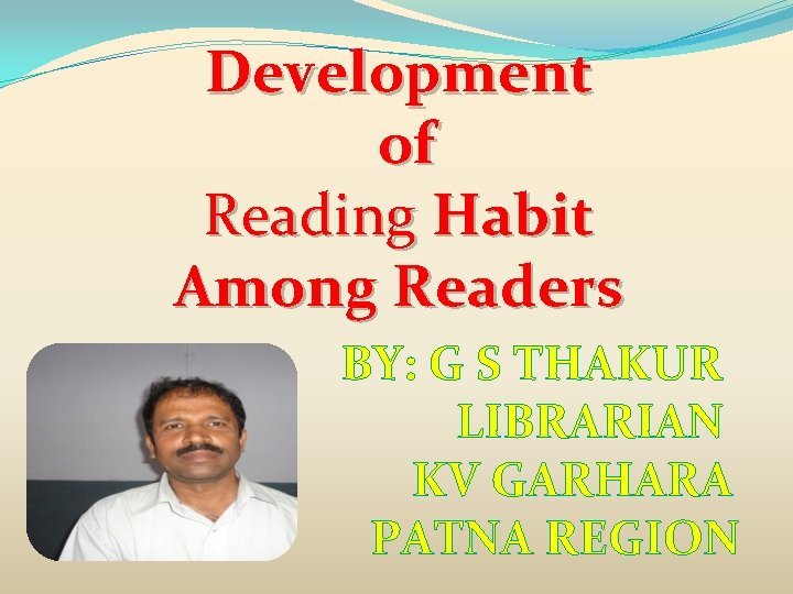 Development of Reading Habit Among Readers BY: G S THAKUR LIBRARIAN KV GARHARA PATNA