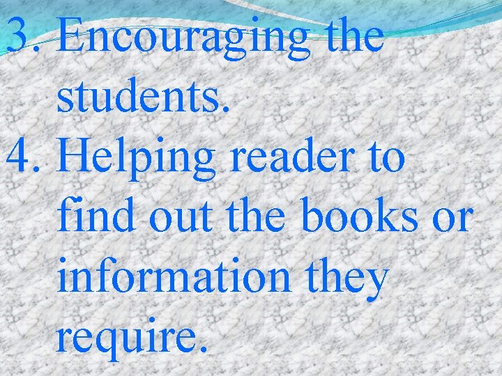 3. Encouraging the students. 4. Helping reader to find out the books or information