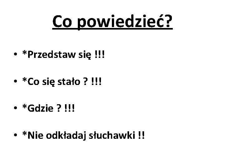 Co powiedzieć? • *Przedstaw się !!! • *Co się stało ? !!! • *Gdzie