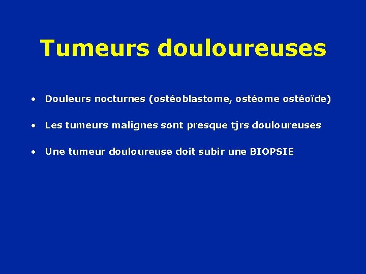 Tumeurs douloureuses • Douleurs nocturnes (ostéoblastome, ostéome ostéoïde) • Les tumeurs malignes sont presque