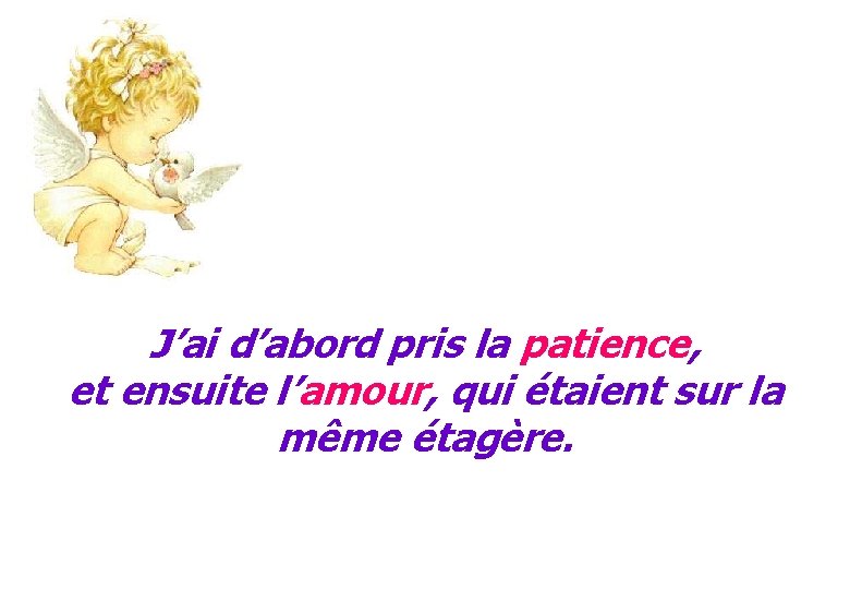 J’ai d’abord pris la patience, et ensuite l’amour, qui étaient sur la même étagère. J’ai d’abord pris la patience, et ensuite l’amour, qui étaient sur la même étagère.