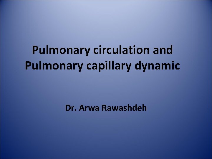 Pulmonary circulation and Pulmonary capillary dynamic Dr. Arwa Rawashdeh 