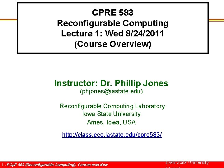 CPRE 583 Reconfigurable Computing Lecture 1: Wed 8/24/2011 (Course Overview) Instructor: Dr. Phillip Jones