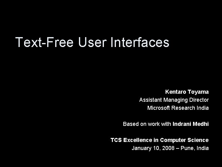 Text-Free User Interfaces Kentaro Toyama Assistant Managing Director Microsoft Research India Based on work